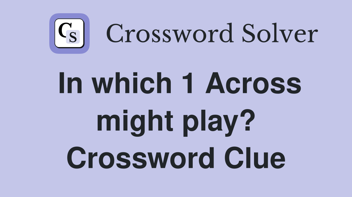 In which 1 Across might play? Crossword Clue Answers Crossword Solver
